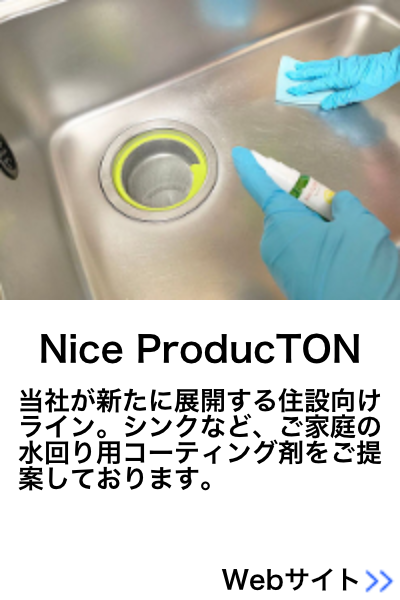 Nice ProducTON - 当社が新たに展開する住設向けライン。シンクなど、ご家庭の水回り用コーティング剤をご提案しております。