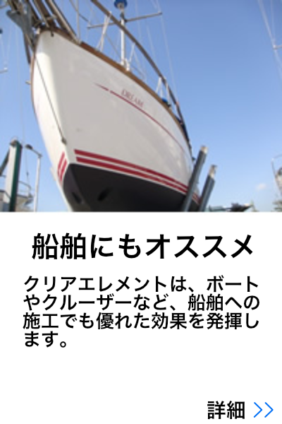 船舶にもおすすめ - クリアエレメントは、ボートやクルーザーなど、船舶への施工でも優れた効果を発揮します。