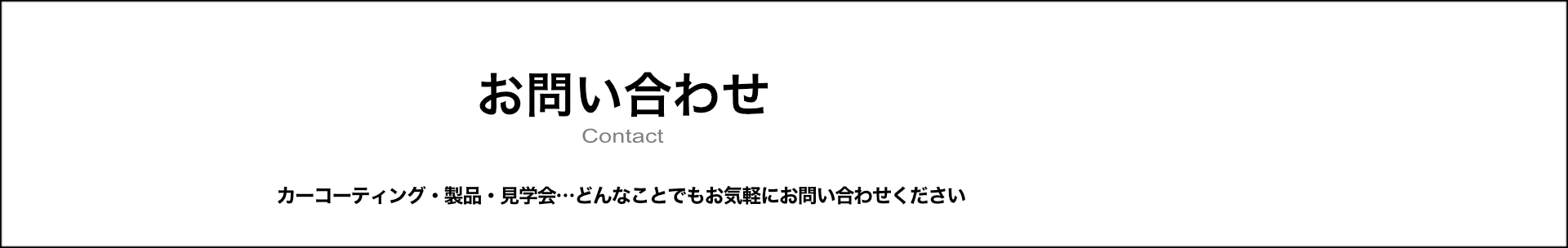 お問い合わせ　カーコーティング・製品・見学会。どんな事でもお気軽にお問い合わせ下さい。